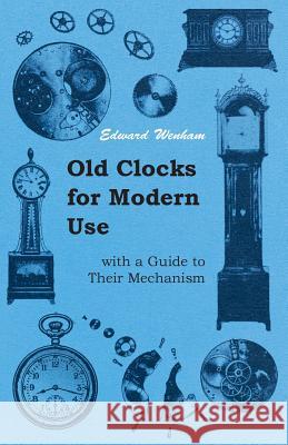 Old Clocks for Modern Use with a Guide to Their Mechanism Edward Wenham 9781445518473 