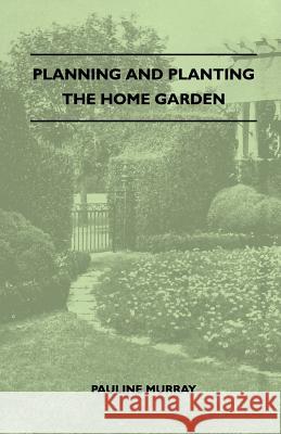 Planning and Planting the Home Garden - A Popular Handbook Containing Concise and Dependable Information Designed to Help the Makers of Small Gardens Pauline Murray 9781445519753 Abhedananda Press