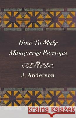 How To Make Marquetry Pictures Anderson, J. 9781445519876 Averill Press