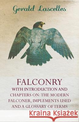 Falconry - With Introduction and Chapters on: The Modern Falconer, Implements Used and a Glossary of Terms Gerald Lascelles 9781445522128 Read Country Books