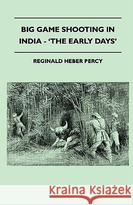 Big Game Shooting in India - 'The Early Days' Reginald Heber Percy 9781445523231