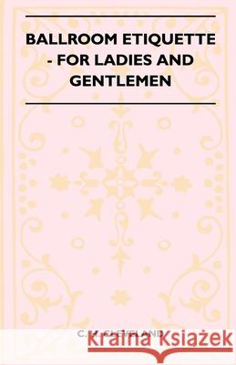 Ballroom Etiquette - For Ladies And Gentlemen Cleveland, C. H. 9781445523781 Mason Press
