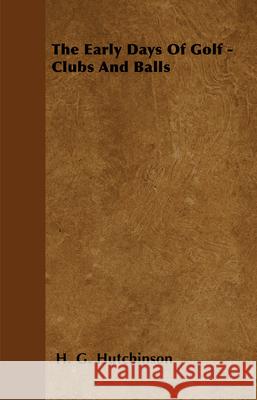 The Early Days Of Golf - Clubs And Balls Hutchinson, H. G. 9781445524122 Read Country Books