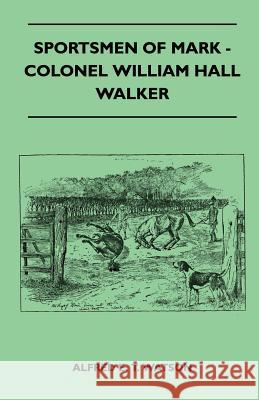 Sportsmen of Mark - Colonel William Hall Walker Alfred E. T. Watson 9781445524283 Read Country Books