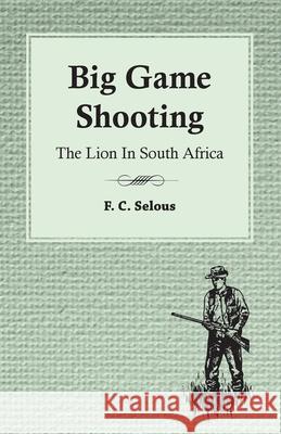 Big Game Shooting - The Lion in South Africa F. C. Selous 9781445524818 Read Country Books