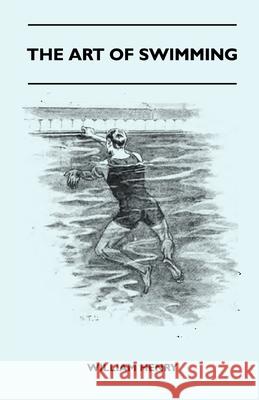 The Art Of Swimming - Containing Some Tips On: The Breast-Stroke, The Leg Stroke, The Arm Movements, The Side Stroke And Swimming On Your Back Henry, William 9781445524900