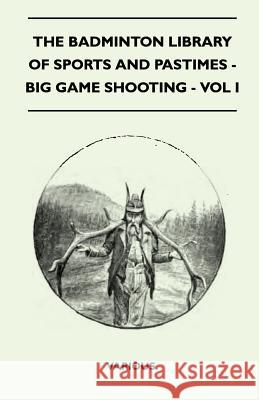 The Badminton Library of Sports and Pastimes - Big Game Shooting - Vol I Various 9781445525013 Read Country Books