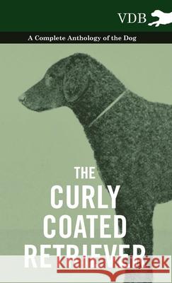 The Curly Coated Retriever - A Complete Anthology of the Dog -: Vintage Dog Books Various 9781445527093 Vintage Dog Books