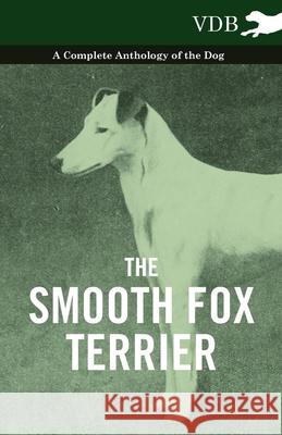 The Smooth Fox Terrier - A Complete Anthology of the Dog Various 9781445527802 Vintage Dog Books