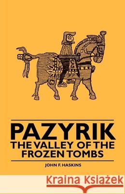 Pazyrik - The Valley of the Frozen Tombs John F. Haskins 9781445528380 Goldberg Press