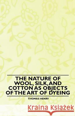 The Nature of Wool, Silk, and Cotton as Objects of the Art of Dyeing Thomas Henry 9781445528762