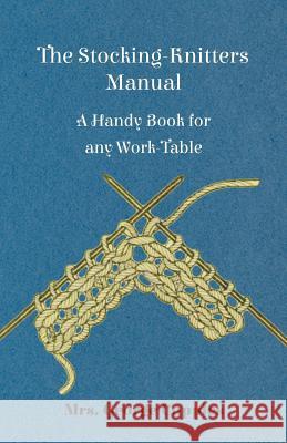 The Stocking-Knitters Manual - A Handy Book for Any Work-Table Mrs George Cupples 9781445528946 Foreman Press