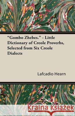 Gombo Zhebes. - Little Dictionary of Creole Proverbs, Selected from Six Creole Dialects Hearn, Lafcadio 9781445529608 Palmer Press