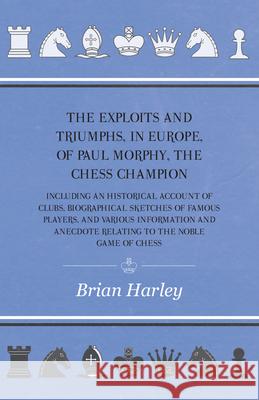 The Exploits and Triumphs, in Europe, of Paul Morphy, the Chess Champion - Including An Historical Account Of Clubs, Biographical Sketches Of Famous P Edge, Frederick Milnes 9781445530932 Butler Press