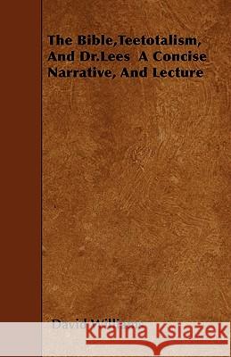 The Bible, Teetotalism, And Dr.Lees A Concise Narrative, And Lecture Williams, David 9781445546353