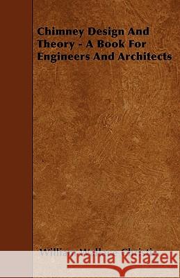 Chimney Design And Theory - A Book For Engineers And Architects Christie, William Wallace 9781445547435