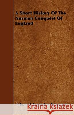 A Short History Of The Norman Conquest Of England Freeman, Edward Augustus 9781445550428