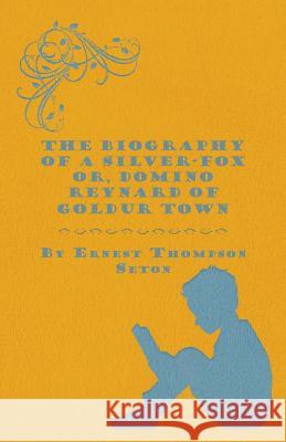 The Biography of a Silver-Fox Or, Domino Reynard of Goldur Town Ernest Thompson Seton 9781445552798 Appleby Press