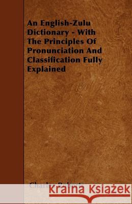 An English-Zulu Dictionary - With The Principles Of Pronunciation And Classification Fully Explained Roberts, Charles 9781445556000 Peffer Press