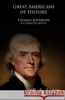 Great Americans of History - Thomas Jefferson - A Character Sketch Ellis, Edward Sylvester 9781445559087