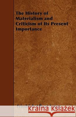 The History of Materialism and Criticism of Its Present Importance Friedrich Albert Lange 9781445564821
