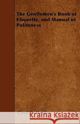 The Gentlemen's Book of Etiquette, and Manual of Politeness Cecil B. Hartley 9781445565897