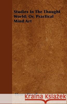 Studies In The Thought World; Or, Practical Mind Art Wood, Henry 9781445567952