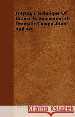 Freytag's Technique Of Drama An Exposition Of Dramatic Composition And Art Freytag, Gustav 9781445582535 Miller Press