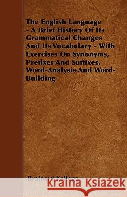 The English Language - A Brief History Of Its Grammatical Changes And Its Vocabulary - With Exercises On Synonyms, Prefixes And Suffixes, Word-Analysi Kellogg, Brainerd 9781445590783 Iyer Press