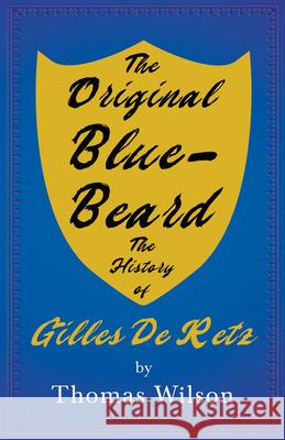 The Original Blue-Beard - The History of Gilles De Retz Wilson, Thomas 9781445596686