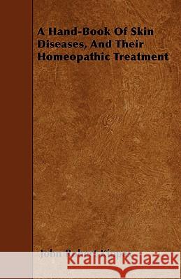 A Hand-Book of Skin Diseases, and Their Homeopathic Treatment John Robert Kippax 9781445596914