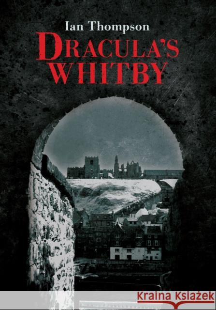 Dracula's Whitby Ian Thompson 9781445602882 Amberley Publishing