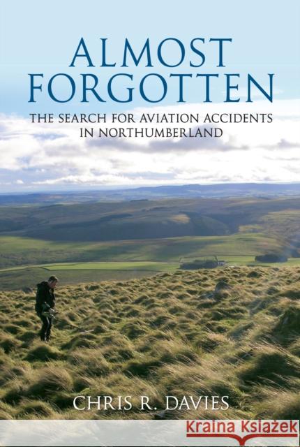 Almost Forgotten: The Search for Aviation Accidents in Northumberland Chris R. Davies 9781445603339