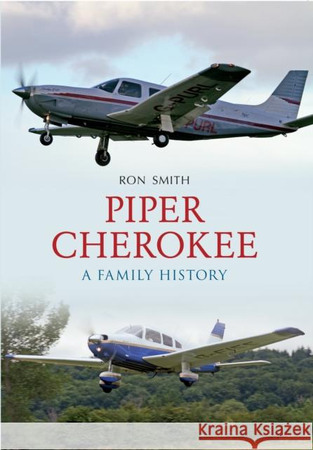 Piper Cherokee: A Family History Ron Smith 9781445608501 Amberley Publishing