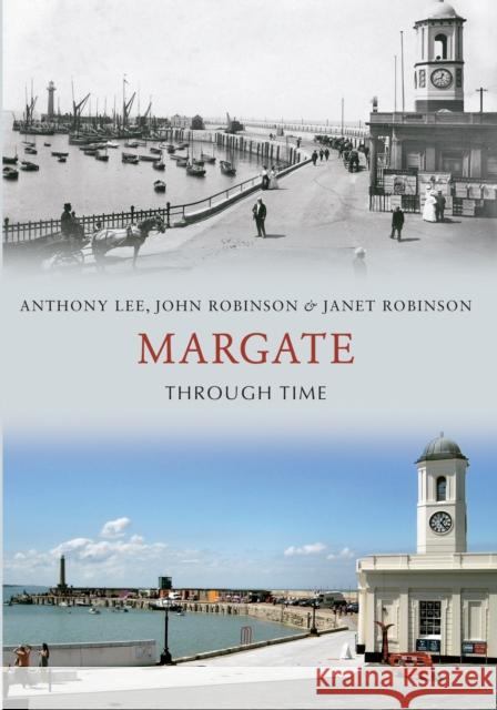 Margate Through Time Anthony Lee, John Robinson, Janet Robinson 9781445610764