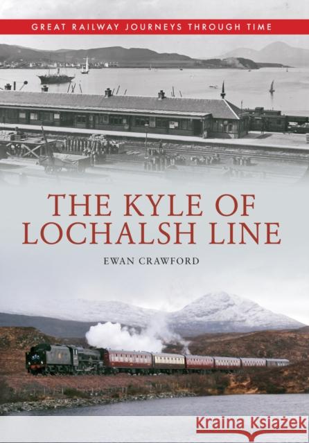 The Kyle of Lochalsh Line Great Railway Journeys Through Time Ewan Crawford 9781445614113 Amberley Publishing