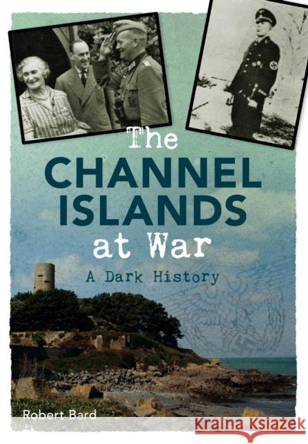 The Channel Islands at War: A Dark History Robert Bard 9781445640372 Amberley Publishing