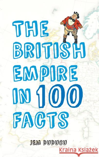 The British Empire in 100 Facts Jem Duducu 9781445643663