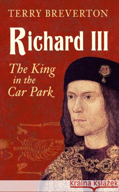 Richard III: The King in the Car Park Breverton, Terry 9781445644790 Amberley Publishing