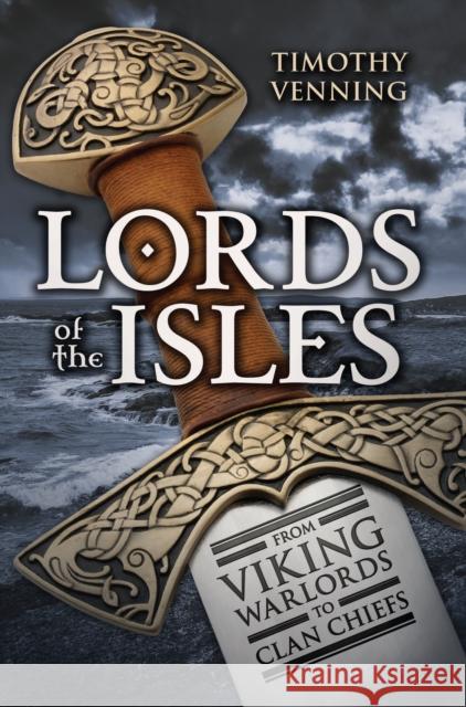 Lords of the Isles: From Viking Warlords to Clan Chiefs Timothy Venning 9781445644851 Amberley Publishing