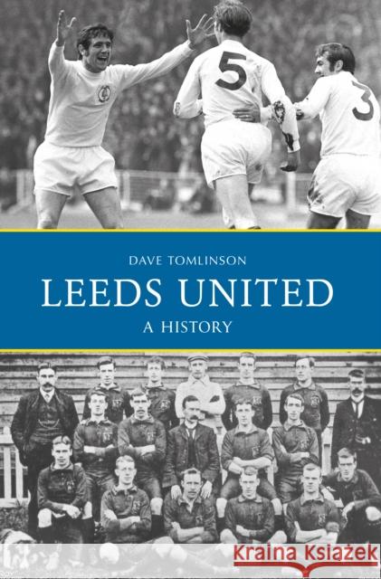 Leeds United: A History Dave Tomlinson 9781445644929