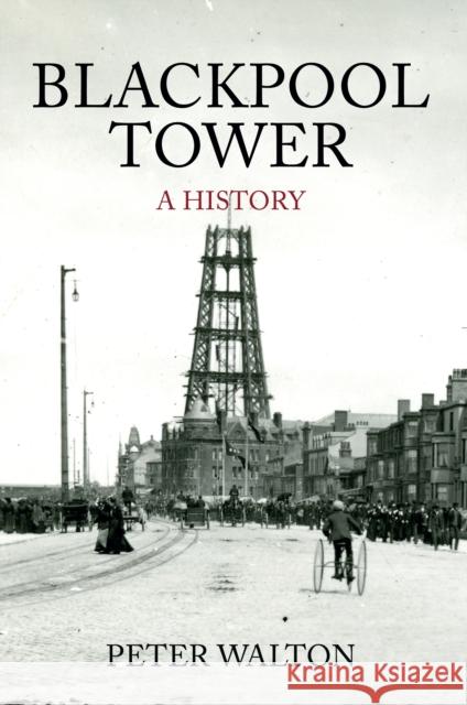 Blackpool Tower A History Peter Walton 9781445644981