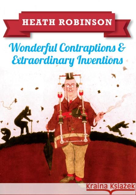 Heath Robinson: Wonderful Contraptions and Extraordinary Inventions W.Heath Robinson 9781445645933