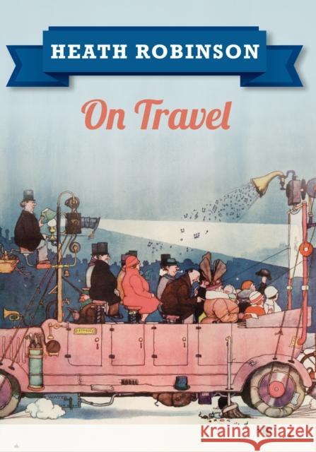 Heath Robinson On Travel William Heath Robinson 9781445645957