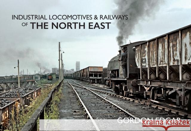 Industrial Locomotives & Railways of The North East Gordon Edgar 9781445649405 Amberley Publishing
