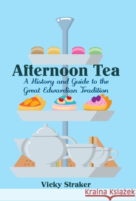 Afternoon Tea: A History and Guide to the Great Edwardian Tradition Vicky Straker 9781445650319