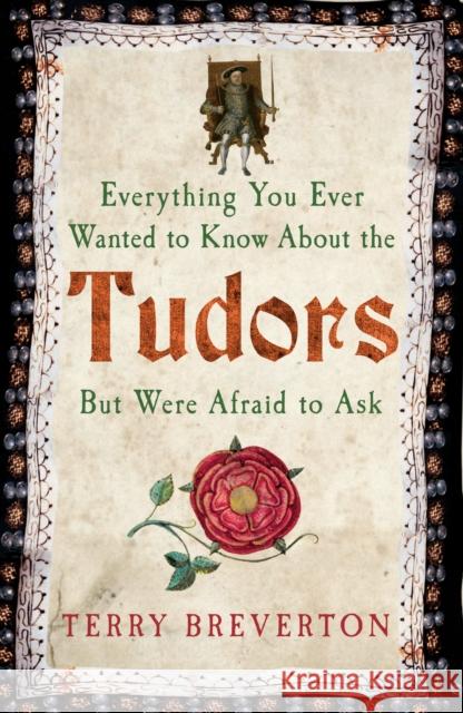 Everything You Ever Wanted to Know About the Tudors But Were Afraid to Ask Terry Breverton 9781445650531 Amberley