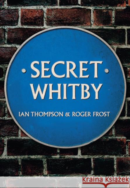 Secret Whitby Ian Thompson, Roger Frost 9781445652511