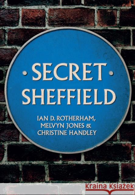 Secret Sheffield Professor Ian D. Rotherham, Melvyn Jones, Christine Handley 9781445653105