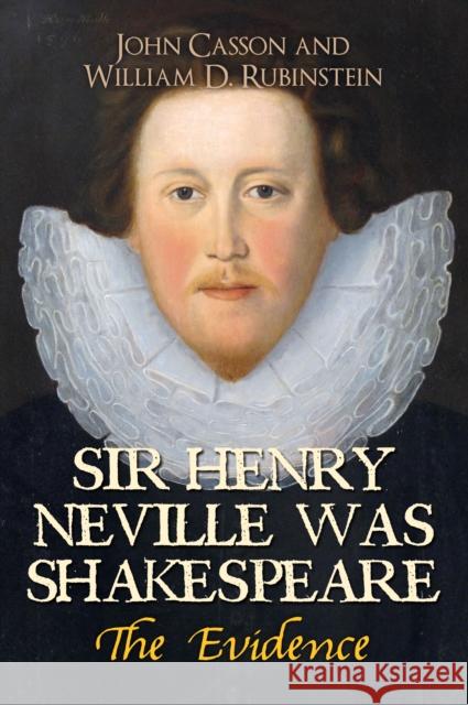 Sir Henry Neville Was Shakespeare: The Evidence William Rubinstein John Casson 9781445654669